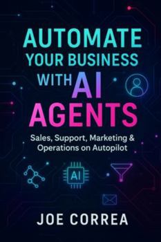 Automate Your Business With AI Agents: Sales, Support, Marketing & Operations on Autopilot (The No-Code AI Agent Builder)