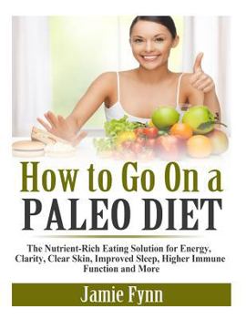 Paperback How to Go On a Paleo Diet: The Nutrient-Rich Eating Solution for Energy, Clarity, Clear Skin, Improved Sleep, Higher Immune Function and More Book