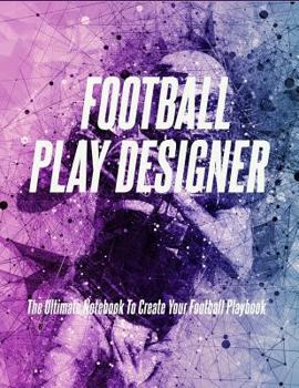Football Play Designer: The Ultimate Notebook To Create Your Football Playbook