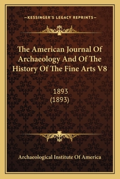 Paperback The American Journal Of Archaeology And Of The History Of The Fine Arts V8: 1893 (1893) Book