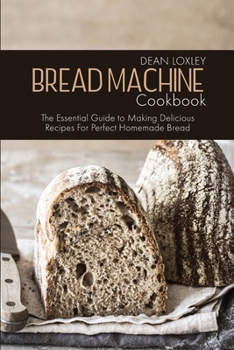 Paperback Bread Machine Cookbook: The Essential Guide to Making Delicious Recipes For Perfect Homemade Bread Book