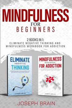 Paperback Mindfulness for Beginners: 2 Books in 1: Eliminate Negative Thinking and Mindfulness Workbook for Addiction Book