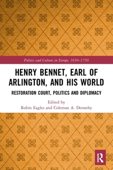 Henry Bennet, Earl of Arlington, and his World: Restoration Court, Politics and Diplomacy