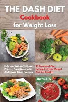 Paperback THE DASH DIET Cookbook Weight Loss: Delicious Recipes To Drop Pounds, Boost Metabolism And Lower Blood Pressure. 21 Days Meal Plan Included To Lose We Book