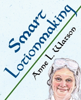 Smart Lotionmaking: The Simple Guide to Making Luxurious Lotions, or How to Make Lotion That's Better Than You Buy and Costs You Less - Book #3 of the Smart Soap Making