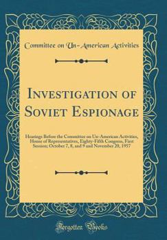 Hardcover Investigation of Soviet Espionage: Hearings Before the Committee on Un-American Activities, House of Representatives, Eighty-Fifth Congress, First Ses Book