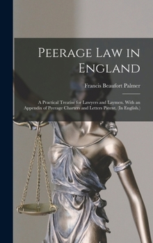 Peerage Law in England: A Practical Treatise for Lawyers and Laymen; With an Appendix of Peerage Charters and Letters Patent; (In English) (Classic Reprint)