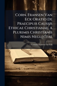 Paperback Corn. Fransen Van Eck Oratio De Praecipuis Caussis Ethicae Christianae, A Plurimis Christianis Nimis Neglectae Book