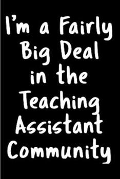 Paperback I'm a fairly big deal in the teaching assistant community: Teaching Assistant Notebook journal Diary Cute funny humorous blank lined notebook Gift for Book