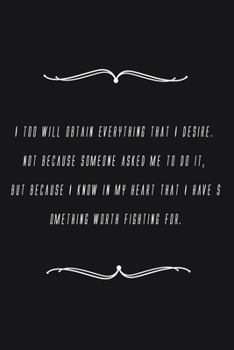 Paperback I too will obtain everything that I desire. Not because someone asked me to do it, but because I know in my heart that I have something worth fighting Book