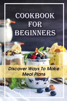 Paperback Cookbook For Beginners: Discover Ways To Make Meal Plans: Basic Cooking Recipes Book