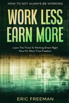 Paperback How To Not Always Be Working: Work Less Earn More - Learn The Tricks To Working Smart Right Now For More Time Freedom Book