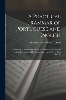 Paperback A Practical Grammar of Portuguese and English: 3 Exhibiting, in a Series of Exercises in Double Translation, the Idiomatic Structure of Both Languages Book
