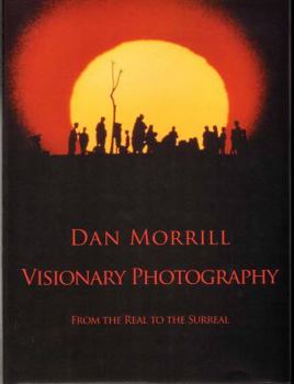 Hardcover Dan Morrill Visionary Photography: From the Real to the Surreal Book