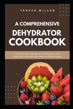 Paperback A comprehensive dehydrator cookbook: Transform fresh ingredients into flavorful snacks, meals, and more with these easy-to-follow recipes Book