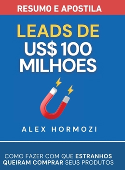 Leads de US$100 milhões – Resumo e apostila: Como fazer com que estranhos queiram comprar seus produtos (Acquisition.com $100M Series) (Portuguese Edition)