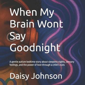 When My Brain Wont Say Goodnight: A gentle autism bedtime story about sleepless nights, sensory feelings, and the power of love through a child’s eyes