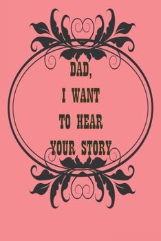 Dad, I Want to Hear Your Story: A Father’s  Journal or Notebook To Share His Life story, Lined Journal, 120 Pages, 6 x 9, Soft Cover, Matte Finish