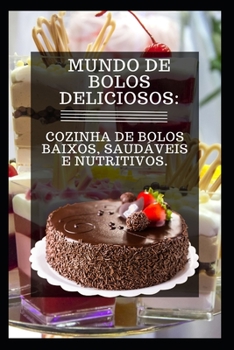 Mundo de Bolos Deliciosos: Cozinha de Bolos Baixos, Saudáveis E Nutritivos.