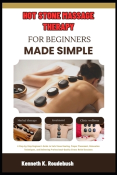 Paperback Hot Stone Massage Therapy For Beginners Made Simple: Beginner's Guide to Safe Stone Heating, Proper Placement, Relaxation Techniques, and Delivering P Book