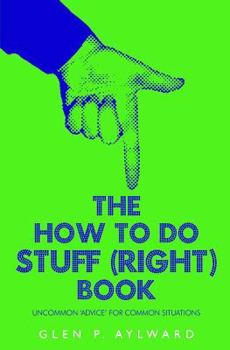 Paperback The How To Do Stuff (Right) Book: Uncommon 'Advice' For Common Situations Book