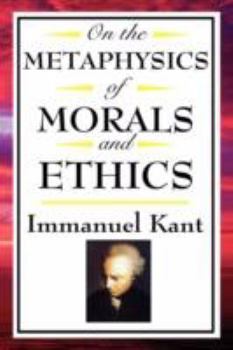 Paperback On the Metaphysics of Morals and Ethics: Kant: Groundwork of the Metaphysics of Morals, Introduction to the Metaphysic of Morals, the Metaphysical Ele Book
