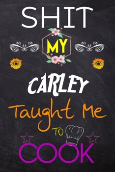 Shit My CARLEY Taught Me To Cook: Blank Recipe Book / Great for Shit My CARLEY Taught Me To Cook Blank Cookbook; Personalized Recipe Book; Cute Recipe ... Customized Recipe Book; Small Blank Cookbook
