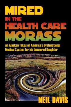 Paperback Mired in the Health Care Morass: An Alaskan Takes on America's Dysfunctional Medical System for his Uninsured Daughter Book