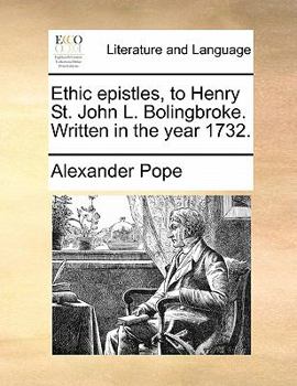 Ethic epistles, to Henry St. John L. Bolingbroke. Written in the year 1732.