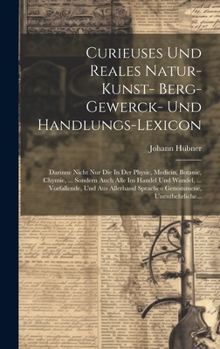 Hardcover Curieuses Und Reales Natur- Kunst- Berg- Gewerck- Und Handlungs-lexicon: Darinne Nicht Nur Die In Der Physic, Medicin, Botanic, Chymie, ... Sondern Au [German] Book