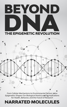 Beyond DNA: The Epigenetic Revolution: From Cellular Mechanisms to Environmental Factors: How Epigenetics Shapes Our Biological Destiny and its ... Health, Behavior, and the Future of Research
