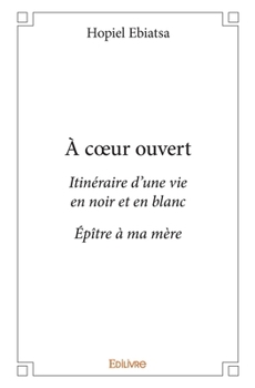 Paperback À coeur ouvert: Itinéraire d'une vie en noir et en blanc - Épître à ma mère [French] Book