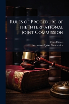 Rules of Procedure of the International Joint Commission: Adopted Pursuant to Article XII of the Treaty Between the United States and Great Britain, Signed January 11, 1909