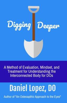 Paperback Digging Deeper: A Method of Evaluation, Mindset, and Treatment for Understanding the Interconnected Body for DOs Book