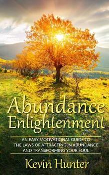 Paperback Abundance Enlightenment: An Easy Motivational Guide to the Laws of Attracting in Abundance and Transforming Your Soul Book