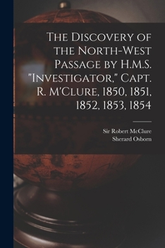The Discovery Of The North-west-passage By H. M. S. "investigator", Capt. R. M'clure, 1850, 1851, 1852, 1853, 1854