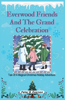 Paperback Everwood Friends And The Grand Celebration: Tale Of A Magical Christmas Holiday Adventure Book