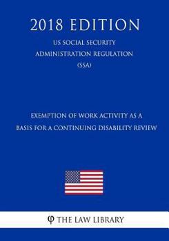 Paperback Exemption of Work Activity as a Basis for a Continuing Disability Review (Us Social Security Administration Regulation) (Ssa) (2018 Edition) Book