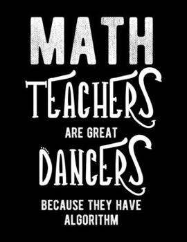 Math Teachers Are Great Dancers Because They Have Algorithm: Blank Lined Teacher Notebook 100 pages Journal Appreciation Gift for a math teacher