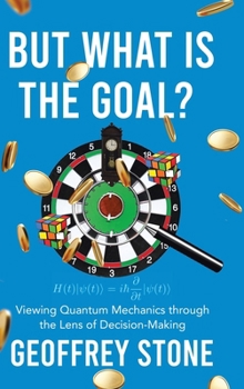 Hardcover But What is the Goal?: Viewing Quantum Mechanics through the Lens of Decision-Making Book
