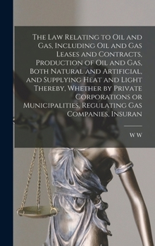 Hardcover The law Relating to oil and gas, Including oil and gas Leases and Contracts, Production of oil and gas, Both Natural and Artificial, and Supplying Hea Book