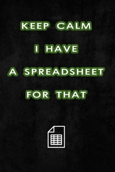 Keep Calm I Have A Spreadsheet For That: Coworker Office Funny Workplace Humor Gag Notebook Wide Ruled Lined Journal 6x9 Inch ( Legal ruled ) Family Gift Idea Mom Dad or Kids in Holidays.