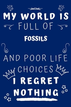 My World Is Full Of Fossils And Poor Life Choices I Regret Nothing: Perfect Gag Gift For A Lover Of Fossils | Blank Lined Notebook Journal | 120 Pages 6 X 9 Format | Office Humour And Banter |