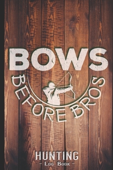 Hunting Log Book Journal for Hunter: Bows Before Bros - Hunters Track Record of Species, Location, Gear - Shooting Seasons Dates