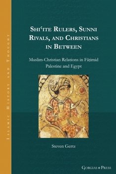 Shi'ite Rulers, Sunni Rivals, and Christians in Between: Muslim-Christian Relations in Fa?imid Palestine and Egypt (Islamic History and Thought)