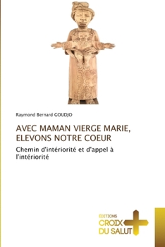 AVEC MAMAN VIERGE MARIE, ELEVONS NOTRE COEUR: Chemin d'intériorité et d'appel à l'intériorité