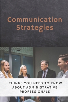 Paperback Communication Strategies: Things You Need To Know About Administrative Professionals: Strategies To Use At Work Book