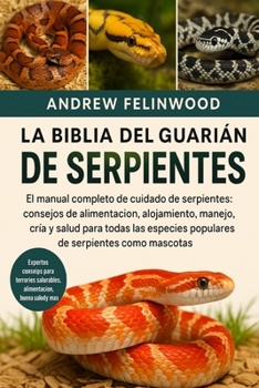 LA BIBLIA DEL GUARDIÁN DE SERPIENTES: El manual completo de cuidado de serpientes: consejos de alimentación, alojamiento, manejo, cría y salud para ... de serpientes como mascotas (Spanish Edition)