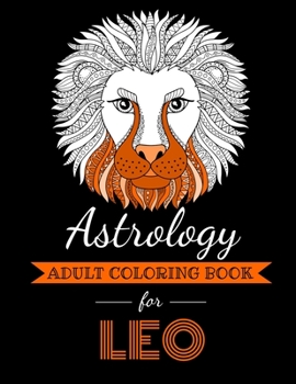 Astrology Adult Coloring Book for Leo: Dedicated coloring book for Leo Zodiac Sign. Over 30 coloring pages to color.