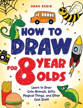How to Draw for 8 Year Olds: Learn to Draw Cute Animals, Food, Gifts and Other Cool Things | Book for Kids Age 8 (How to Draw Everything for Kids)